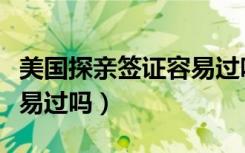 美国探亲签证容易过吗现在（美国探亲签证容易过吗）