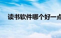 读书软件哪个好一点（读书软件哪个好）
