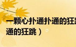 一颗心扑通扑通的狂跳下一句（一颗心扑通扑通的狂跳）