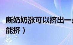 断奶奶涨可以挤出一点吗（断奶奶涨到底能不能挤）