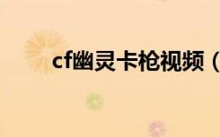 cf幽灵卡枪视频（cf幽灵模式卡枪）