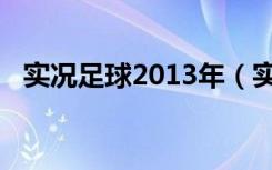 实况足球2013年（实况足球2013出了没）