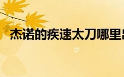 杰诺的疾速太刀哪里出（杰诺的疾速太刀）