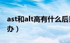 ast和alt高有什么后果（ast和alt都偏高怎么办）