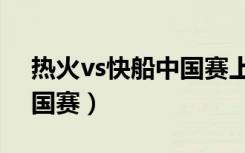 热火vs快船中国赛上海录像（热火vs快船中国赛）