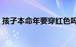 孩子本命年要穿红色吗（本命年要穿红色吗）