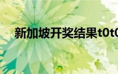 新加坡开奖结果t0t0（新加坡开奖记录）