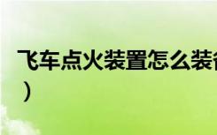 飞车点火装置怎么装备到车上（飞车点火装置）
