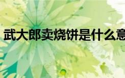 武大郎卖烧饼是什么意思（烧饼是什么意思）