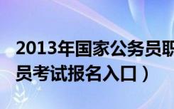 2013年国家公务员职位表（2013年国家公务员考试报名入口）