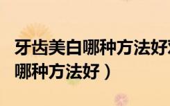 牙齿美白哪种方法好对牙没有伤害（牙齿美白哪种方法好）