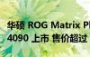 华硕 ROG Matrix Platinum GeForce RTX 4090 上市 售价超过 8,000 美元