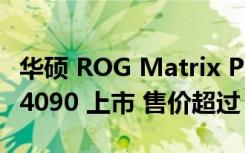 华硕 ROG Matrix Platinum GeForce RTX 4090 上市 售价超过 8,000 美元
