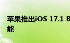 苹果推出iOS 17.1 Beta 3改进了操作按钮功能