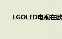 LGOLED电视在欧洲的价格已经公布
