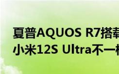 夏普AQUOS R7搭载SONY IMX989：但与小米12S Ultra不一样