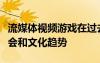 流媒体视频游戏在过去几年中一直是重要的社会和文化趋势