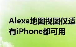 Alexa地图视图仅适用于iPhone甚至并非所有iPhone都可用