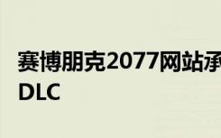 赛博朋克2077网站承诺在2021年初提供免费DLC