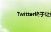 Twitter终于让你编辑你的推文