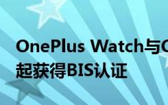 OnePlus Watch与OnePlus Powerbank一起获得BIS认证