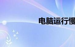 电脑运行慢是什么原因