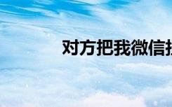 对方把我微信拉黑了怎么挽回