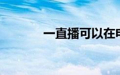 一直播可以在电脑上看直播吗